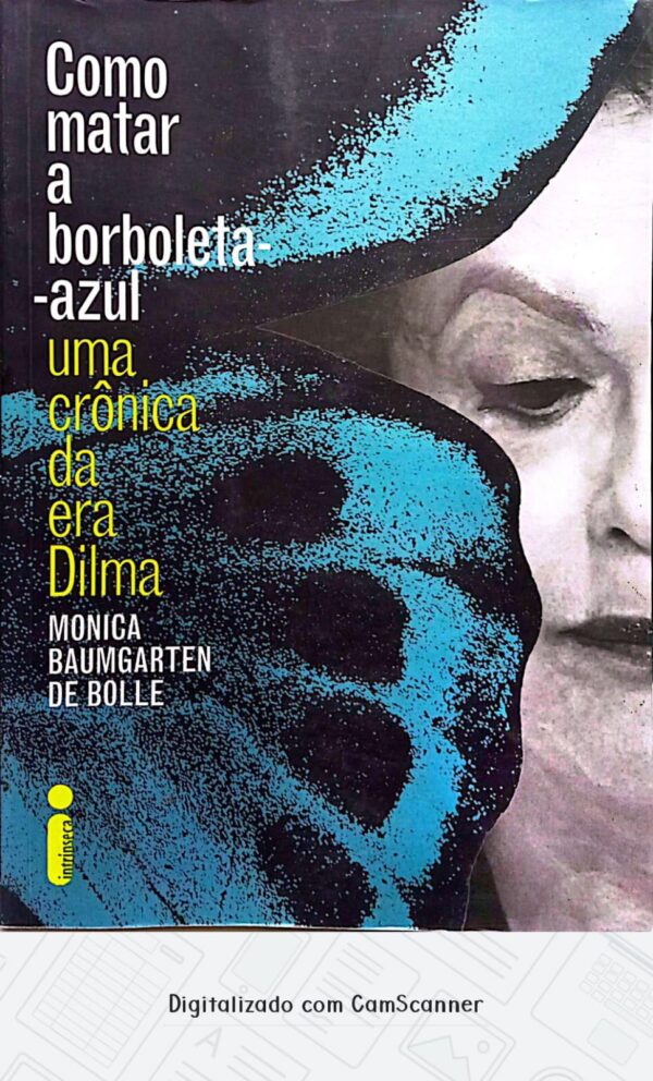 Como matar a borboleta-azul - Uma crônica da era Dilma/ Monica Baumgarten de Bolle/ Usado