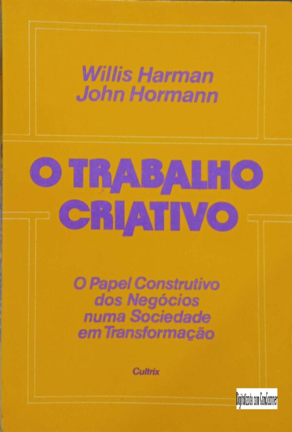 O trabalho criativo - o papel construtivo dos negócios numa sociedade em transformação/Willis Harman ; John Horman/Usado